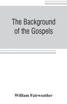 portada The background of the Gospels; or, Judaism in the period between the Old and New Testaments (en Inglés)