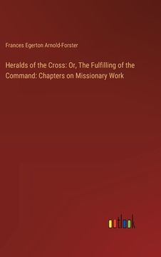 portada Heralds of the Cross: Or, The Fulfilling of the Command: Chapters on Missionary Work (en Inglés)