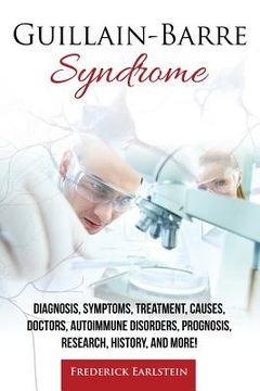 portada Guillain-Barre Syndrome: Diagnosis, Symptoms, Treatment, Causes, Doctors, Autoimmune Disorders, Prognosis, Research, History, and More! (en Inglés)