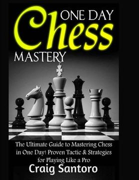 portada Chess: One Day Chess Mastery: The Ultimate Guide to Mastering Chess in One Day! Proven Tactic & Strategies for Playing Like a (in English)