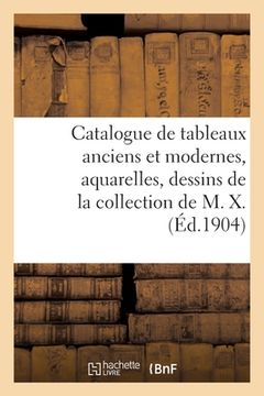 portada Catalogue de Tableaux Anciens Et Modernes, Aquarelles, Dessins, Gouaches, Gravures: de la Collection de M. X. (en Francés)