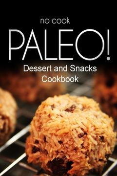 portada No-Cook Paleo! - Dessert and Snacks Cookbook: Ultimate Caveman cookbook series, perfect companion for a low carb lifestyle, and raw diet food lifestyl (in English)