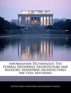 portada information technology: the federal enterprise architecture and agencies' enterprise architectures are still maturing (en Inglés)