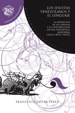 portada Los Jesuitas Venezolanos y el Lenguaje: La Invención de las Lenguas y la Construcción de una Lingüística Misionera, Siglos Xvii y Xviii