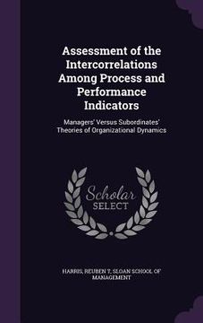 portada Assessment of the Intercorrelations Among Process and Performance Indicators: Managers' Versus Subordinates' Theories of Organizational Dynamics (en Inglés)
