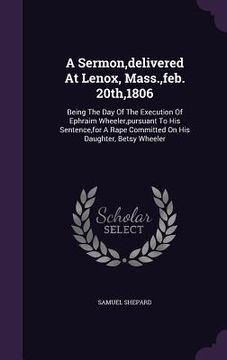 portada A Sermon, delivered At Lenox, Mass., feb. 20th,1806: Being The Day Of The Execution Of Ephraim Wheeler, pursuant To His Sentence, for A Rape Committed