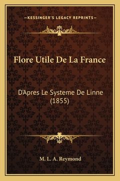 portada Flore Utile De La France: D'Apres Le Systeme De Linne (1855) (en Francés)