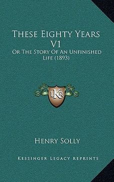 portada these eighty years v1: or the story of an unfinished life (1893) (en Inglés)