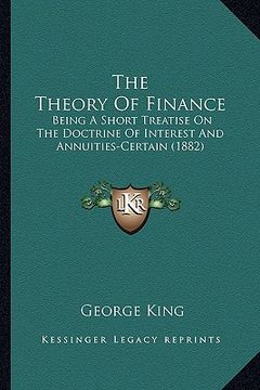 portada the theory of finance the theory of finance: being a short treatise on the doctrine of interest and annuibeing a short treatise on the doctrine of int (en Inglés)
