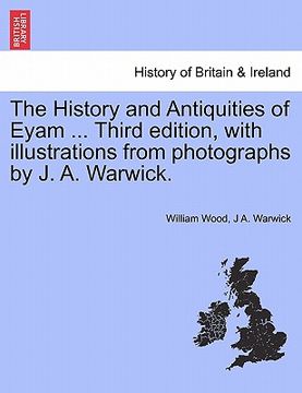 portada the history and antiquities of eyam ... third edition, with illustrations from photographs by j. a. warwick. (en Inglés)