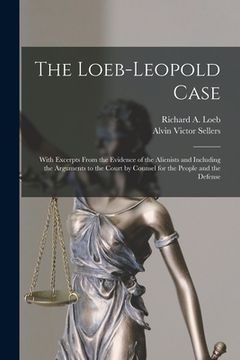 portada The Loeb-Leopold Case: With Excerpts From the Evidence of the Alienists and Including the Arguments to the Court by Counsel for the People an (en Inglés)