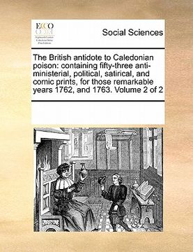 portada the british antidote to caledonian poison: containing fifty-three anti-ministerial, political, satirical, and comic prints, for those remarkable years (en Inglés)