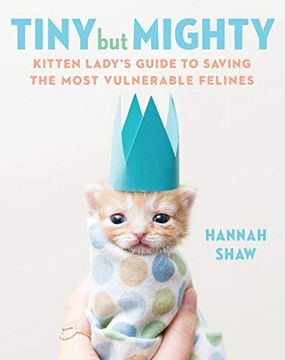 portada Tiny but Mighty: Kitten Lady's Guide to Saving the Most Vulnerable Felines 