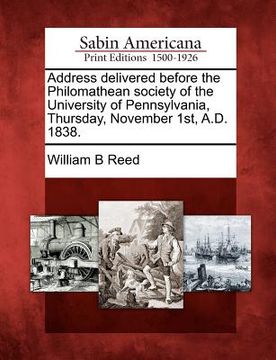 portada address delivered before the philomathean society of the university of pennsylvania, thursday, november 1st, a.d. 1838. (en Inglés)