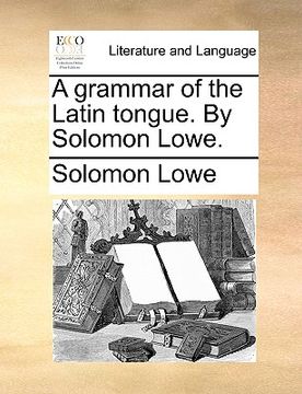 portada a grammar of the latin tongue. by solomon lowe.
