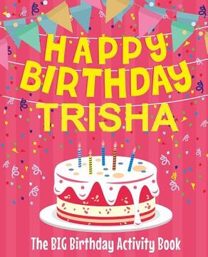 portada Happy Birthday Trisha - The Big Birthday Activity Book: (Personalized Children's Activity Book) (en Inglés)