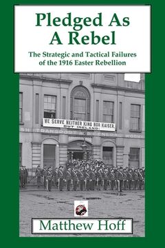 portada Pledged as a Rebel: The Strategic and Tactical Failures of the 1916 Easter Rebellion