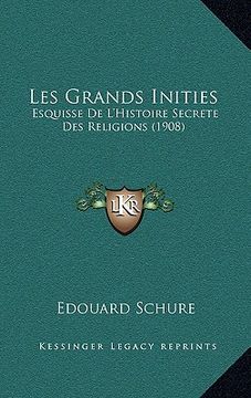 portada Les Grands Inities: Esquisse De L'Histoire Secrete Des Religions (1908) (en Francés)