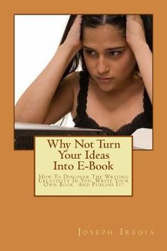portada Why Not Turn Your Ideas Into E-Book: How To Discover The Writing Creativity In You, Write Your Own Book And Publish It! (en Inglés)