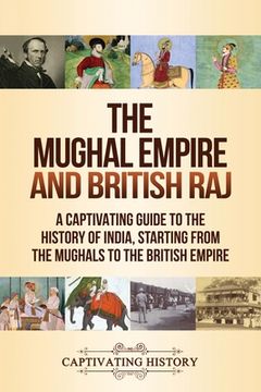 portada The Mughal Empire and British Raj: A Captivating Guide to the History of India, Starting from the Mughals to the British Empire (in English)