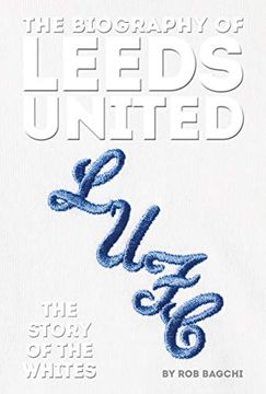 portada The Biography of Leeds United: 100 Years of the Whites (in English)