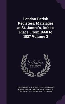 portada London Parish Registers. Marriages at St. James's, Duke's Place, From 1668 to 1837 Volume 3 (in English)