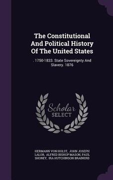 portada The Constitutional And Political History Of The United States: . 1750-1833. State Sovereignty And Slavery. 1876 (en Inglés)