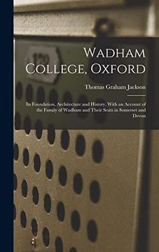 portada Wadham College, Oxford: Its Foundation, Architecture and History, With an Account of the Family of Wadham and Their Seats in Somerset and Devon (en Inglés)