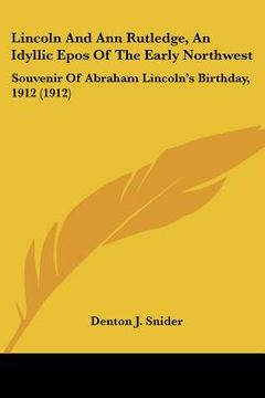 portada lincoln and ann rutledge, an idyllic epos of the early northwest: souvenir of abraham lincoln's birthday, 1912 (1912)