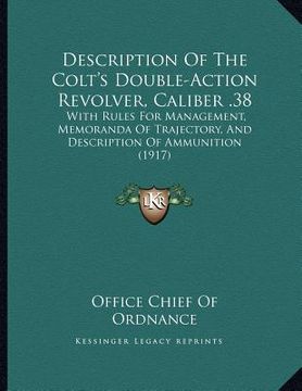 portada description of the colt's double-action revolver, caliber .38: with rules for management, memoranda of trajectory, and description of ammunition (1917 (en Inglés)