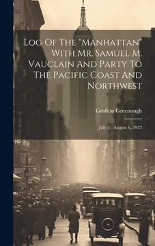 portada Log Of The "manhattan" With Mr. Samuel M. Vauclain And Party To The Pacific Coast And Northwest: July 5 - August 6, 1922 (en Inglés)