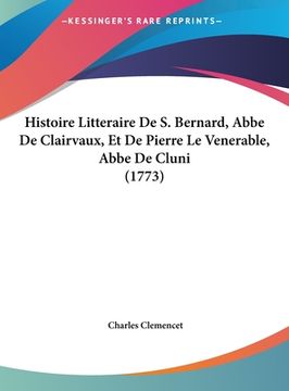 portada Histoire Litteraire De S. Bernard, Abbe De Clairvaux, Et De Pierre Le Venerable, Abbe De Cluni (1773) (en Francés)