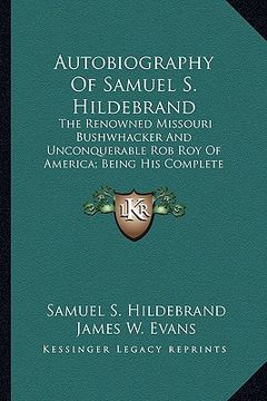 portada autobiography of samuel s. hildebrand: the renowned missouri bushwhacker and unconquerable rob roy of america; being his complete confession (in English)
