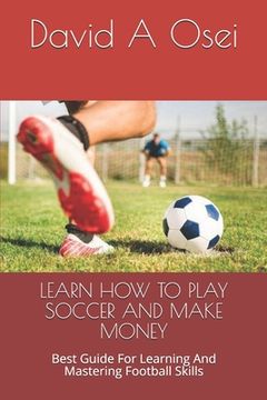 portada Learn How to Play Soccer and Make Money: Best Guide For Learning And Mastering Football Skills