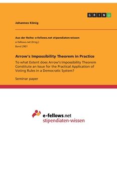 portada Arrow's Impossibility Theorem in Practice: To what Extent does Arrow's Impossibility Theorem Constitute an Issue for the Practical Application of Voti 
