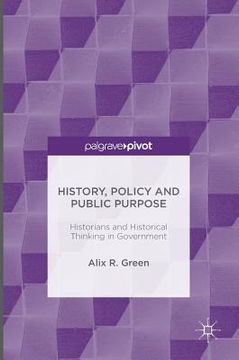 portada History, Policy and Public Purpose: Historians and Historical Thinking in Government (in English)