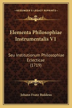 portada Elementa Philosophiae Instrumentalis V1: Seu Institutionum Philosophiae Eclecticae (1719) (en Latin)