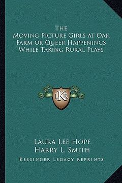 portada the moving picture girls at oak farm or queer happenings while taking rural plays (en Inglés)