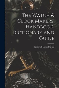 portada The Watch & Clock Makers' Handbook, Dictionary and Guide (in English)