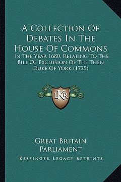 portada a collection of debates in the house of commons: in the year 1680, relating to the bill of exclusion of the then duke of york (1725)