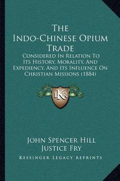 portada the indo-chinese opium trade: considered in relation to its history, morality, and expediency, and its influence on christian missions (1884)
