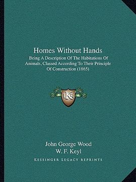 portada homes without hands: being a description of the habitations of animals, classed according to their principle of construction (1865) (in English)
