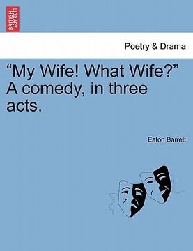portada "my wife! what wife?" a comedy, in three acts. (en Inglés)