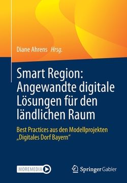 portada Smart Region: Angewandte Digitale Lösungen Für Den Ländlichen Raum: Best Practices Aus Den Modellprojekten "Digitales Dorf Bayern" (en Alemán)