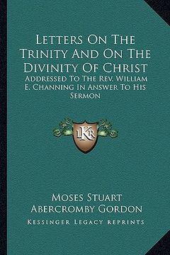 portada letters on the trinity and on the divinity of christ: addressed to the rev. william e. channing in answer to his sermon: on the doctrines of christian (en Inglés)