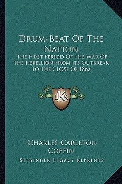 portada drum-beat of the nation: the first period of the war of the rebellion from its outbreak to the close of 1862 (en Inglés)