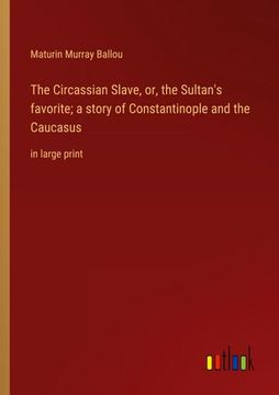 portada The Circassian Slave, or, the Sultan's Favorite; A Story of Constantinople and the Caucasus: In Large Print (en Inglés)
