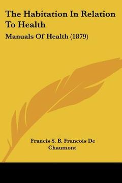 portada the habitation in relation to health: manuals of health (1879) (en Inglés)