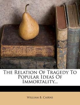 portada the relation of tragedy to popular ideas of immortality... (en Inglés)