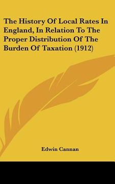 portada the history of local rates in england, in relation to the proper distribution of the burden of taxation (1912) (en Inglés)